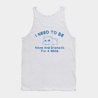 I need to be alone and dramatic for a while Tank Top